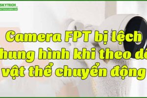 camera-fpt-bi-lech-khung-hinh-khi-theo-doi-vat-the-chuyen-dong