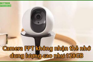 camera-fpt-khong-nhan-the-nho-dung-luong-cao-nhu-128gb