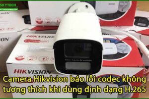 camera-hikvision-bao-loi-codec-khong-tuong-thich-khi-dung-dinh-dang-h-265