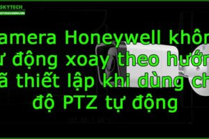 camera-honeywell-khong-tu-dong-xoay-theo-huong-da-thiet-lap-khi-dung-che-do-ptz-tu-dong