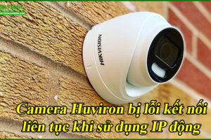 camera-huviron-bi-loi-ket-noi-lien-tuc-khi-su-dung-ip-dong