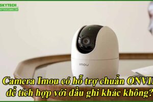camera-imou-co-ho-tro-chuan-onvif-de-tich-hop-voi-dau-ghi-khac-khong