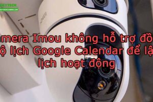 camera-imou-khong-ho-tro-dong-bo-lich-google-calendar-de-lap-lich-hoat-dong
