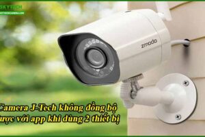 camera-j-tech-khong-dong-bo-duoc-voi-app-khi-dung-2-thiet-bi
