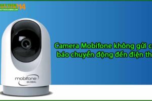 camera-mobifone-khong-gui-canh-bao-chuyen-dong-den-dien-thoai