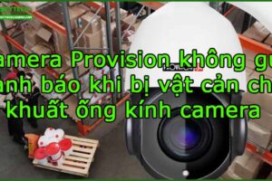 camera-provision-khong-gui-canh-bao-khi-bi-vat-can-che-khuat-ong-kinh-camera