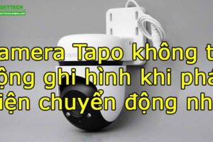 camera-tapo-khong-tu-dong-ghi-hinh-khi-phat-hien-chuyen-dong-nho