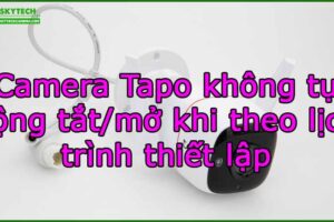 camera-tapo-khong-tu-dong-tat-mo-khi-theo-lich-trinh-thiet-lap