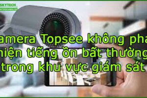 camera-topsee-khong-phat-hien-tieng-on-bat-thuong-trong-khu-vuc-giam-sat