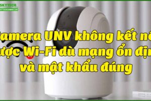 camera-unv-khong-ket-noi-duoc-wi-fi-du-mang-on-dinh-va-mat-khau-dung