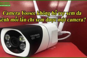 camera-yoosee-khong-ho-tro-xem-da-kenh-moi-lan-chi-xem-duoc-mot-camera