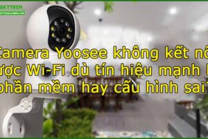 camera-yoosee-khong-ket-noi-duoc-wi-fi-du-tin-hieu-manh-loi-phan-mem-hay-cau-hinh-sai