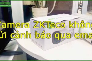 camera-zkteco-khong-gui-canh-bao-qua-email