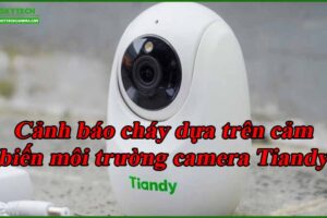 canh-bao-chay-dua-tren-cam-bien-moi-truong-camera-tiandy