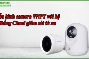 cau-hinh-camera-vnpt-voi-he-thong-cloud-giam-sat-tu-xa