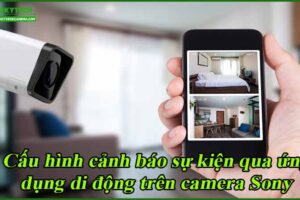 cau-hinh-canh-bao-su-kien-qua-ung-dung-di-dong-tren-camera-sony
