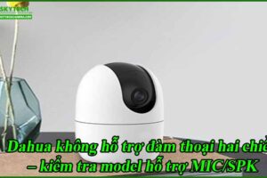 dahua-khong-ho-tro-dam-thoai-hai-chieu-kiem-tra-model-ho-tro-mic-spk