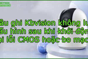 dau-ghi-kbvision-khong-luu-cau-hinh-sau-khi-khoi-dong-lai-loi-cmos-hoac-bo-mach