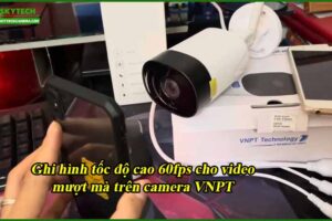 ghi-hinh-toc-do-cao-60fps-cho-video-muot-ma-tren-camera-vnpt