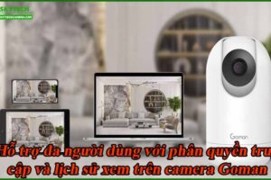 ho-tro-da-nguoi-dung-voi-phan-quyen-truy-cap-va-lich-su-xem-tren-camera-goman