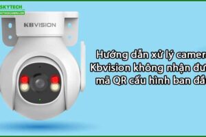 huong-dan-xu-ly-camera-kbvision-khong-nhan-duoc-ma-qr-cau-hinh-ban-dau