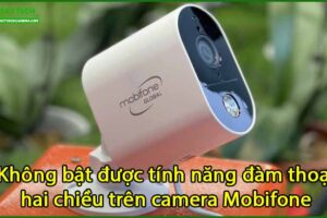 khong-bat-duoc-tinh-nang-dam-thoai-hai-chieu-tren-camera-mobifone