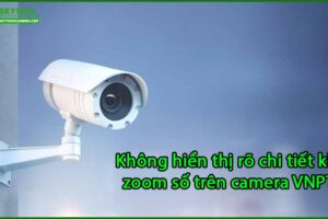 khong-hien-thi-ro-chi-tiet-khi-zoom-so-tren-camera-vnpt