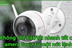khong-the-bat-tat-nhanh-tat-ca-camera-ezviz-tu-mot-nut-lenh
