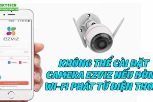 khong-the-cai-dat-camera-ezviz-neu-dung-wi-fi-phat-tu-dien-thoai