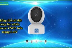 khong-the-cai-dat-cung-luc-nhieu-camera-vnpt-tren-mang-lan