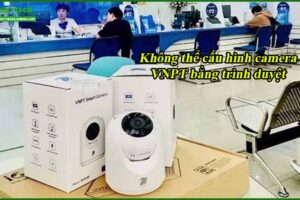 khong-the-cau-hinh-camera-vnpt-bang-trinh-duyet