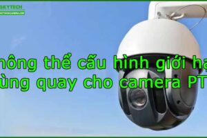khong-the-cau-hinh-gioi-han-vung-quay-cho-camera-ptz