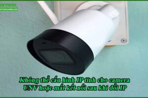 khong-the-cau-hinh-ip-tinh-cho-camera-unv-hoac-mat-ket-noi-sau-khi-doi-ip