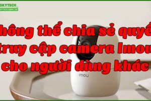 khong-the-chia-se-quyen-truy-cap-camera-imou-cho-nguoi-dung-khac