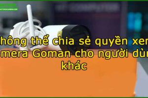 khong-the-chia-se-quyen-xem-camera-goman-cho-nguoi-dung-khac