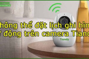 khong-the-dat-lich-ghi-hinh-tu-dong-tren-camera-tiandy