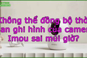 khong-the-dong-bo-thoi-gian-ghi-hinh-cua-camera-imou-sai-mui-gio