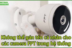 khong-the-gan-ten-ca-nhan-cho-cac-camera-fpt-trong-he-thong
