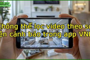 khong-the-loc-video-theo-su-kien-canh-bao-trong-app-vnpt