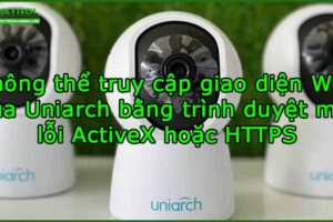 khong-the-truy-cap-giao-dien-web-cua-uniarch-bang-trinh-duyet-moi-loi-activex-hoac-https