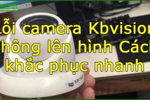 loi-camera-kbvision-khong-len-hinh-cach-khac-phuc-nhanh