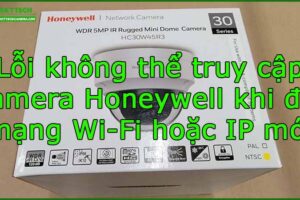 loi-khong-the-truy-cap-camera-honeywell-khi-doi-mang-wi-fi-hoac-ip-moi