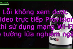 loi-khong-xem-duoc-video-truc-tiep-provision-khi-su-dung-mang-wi-fi-co-tuong-lua-nghiem-ngat