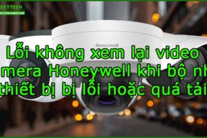 loi-khong-xem-lai-video-camera-honeywell-khi-bo-nho-thiet-bi-bi-loi-hoac-qua-tai