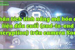 phan-tich-tinh-nang-ma-hoa-du-lieu-dau-cuoi-end-to-end-encryption-tren-camera-sony
