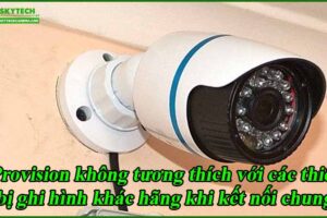 provision-khong-tuong-thich-voi-cac-thiet-bi-ghi-hinh-khac-hang-khi-ket-noi-chung