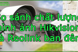 so-sanh-chat-luong-hinh-anh-hikvision-va-reolink-ban-dem