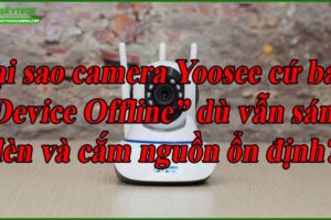 tai-sao-camera-yoosee-cu-bao-device-offline-du-van-sang-den-va-cam-nguon-on-dinh