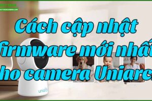 cach-cap-nhat-firmware-moi-nhat-cho-camera-uniarch