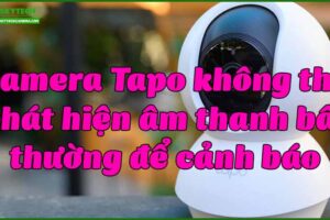 camera-tapo-khong-the-phat-hien-am-thanh-bat-thuong-de-canh-bao